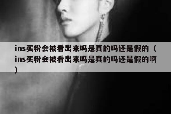 ins买粉会被看出来吗是真的吗还是假的（ins买粉会被看出来吗是真的吗还是假的啊） 第1张