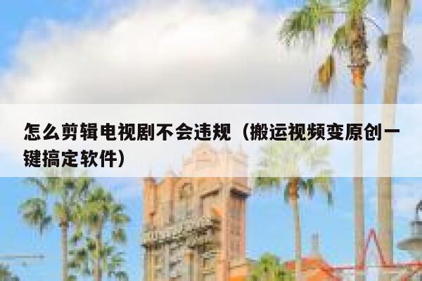 怎么剪辑电视剧不会违规（搬运视频变原创一键搞定软件） 第1张