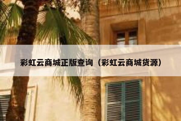彩虹云商城正版查询（彩虹云商城货源） 第1张