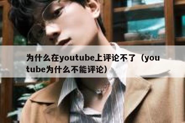 为什么在youtube上评论不了（youtube为什么不能评论） 第1张