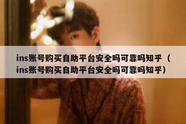 ins账号购买自助平台安全吗可靠吗知乎（ins账号购买自助平台安全吗可靠吗知乎） 第1张