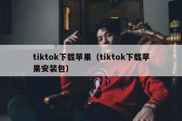 tiktok下载苹果（tiktok下载苹果安装包） 第1张
