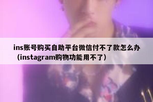 ins账号购买自助平台微信付不了款怎么办（instagram购物功能用不了） 第1张