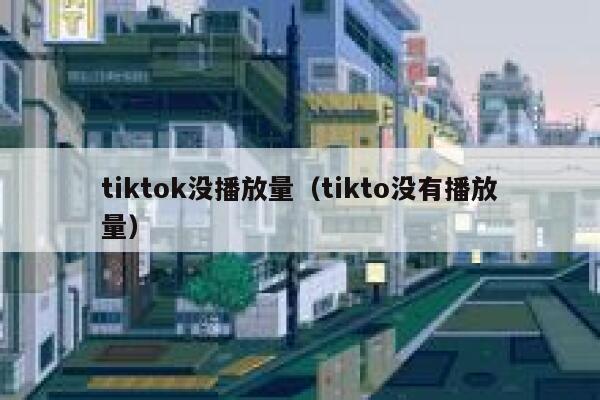 tiktok没播放量(tikto没有播放量) 第1张 tiktok没播放量(tikto没有播放量) 第1张