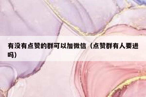 有没有点赞的群可以加微信（点赞群有人要进吗） 第1张