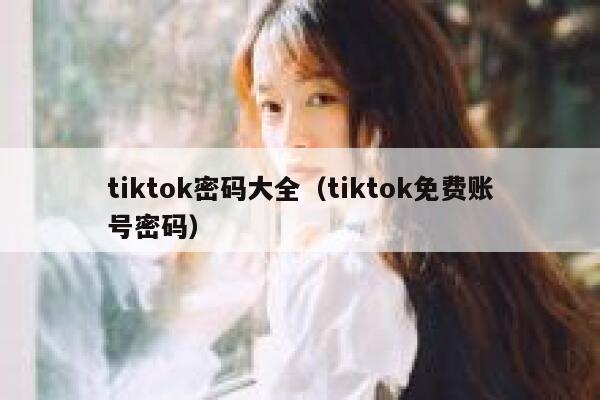 tiktok密码大全(tiktok免费账号密码) 第1张 tiktok密码大全(tiktok免费账号密码) 第1张