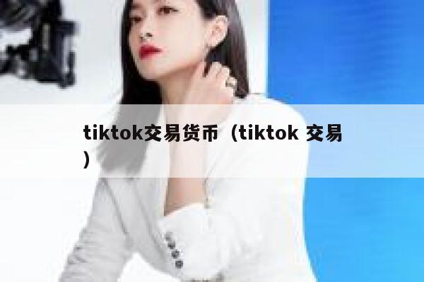 tiktok交易货币（tiktok 交易） 第1张