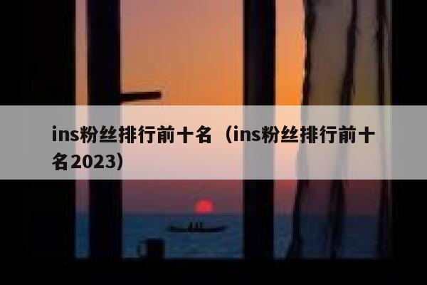 ins粉丝排行前十名（ins粉丝排行前十名2023） 第1张