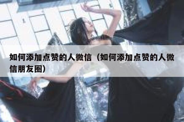 如何添加点赞的人微信（如何添加点赞的人微信朋友圈） 第1张