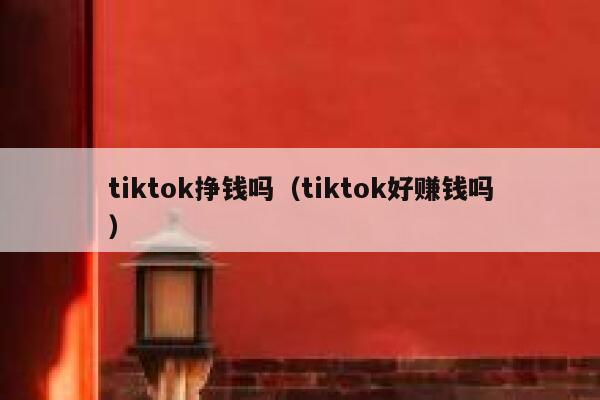 tiktok挣钱吗（tiktok好赚钱吗） 第1张