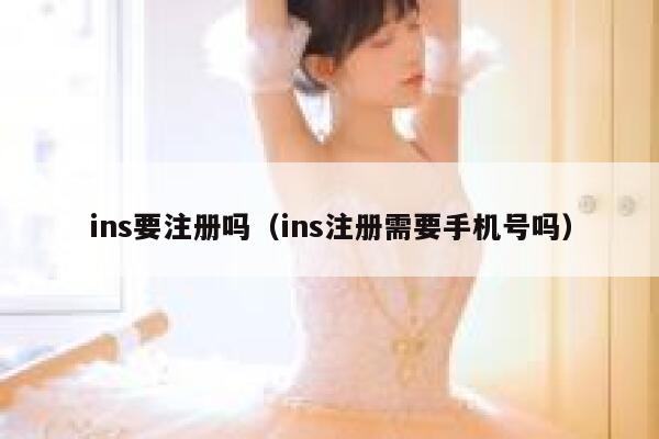 ins要注册吗（ins注册需要手机号吗） 第1张