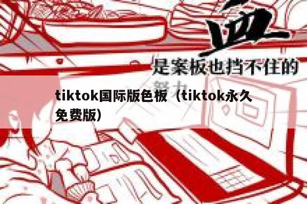 tiktok国际版色板（tiktok永久免费版） 第1张