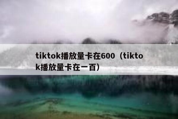 tiktok播放量卡在600（tiktok播放量卡在一百） 第1张