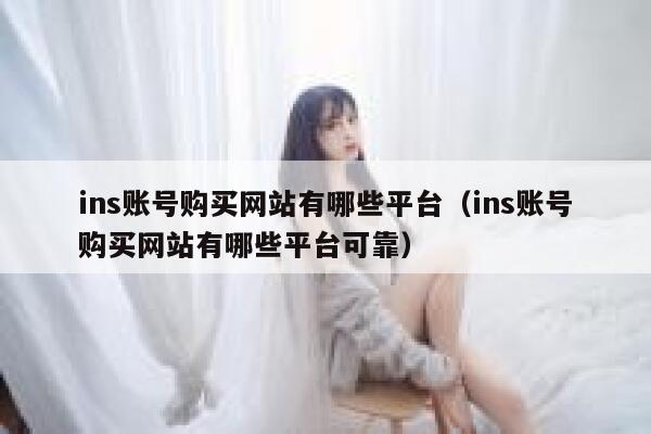 ins账号购买网站有哪些平台（ins账号购买网站有哪些平台可靠） 第1张