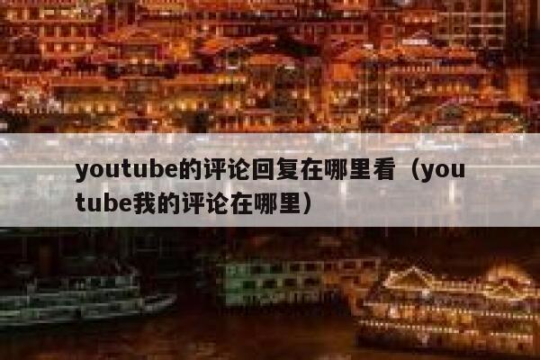youtube的评论回复在哪里看（youtube我的评论在哪里） 第1张