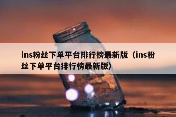 ins粉丝下单平台排行榜最新版（ins粉丝下单平台排行榜最新版） 第1张