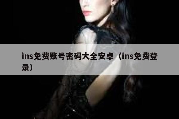 ins免费账号密码大全安卓（ins免费登录） 第1张