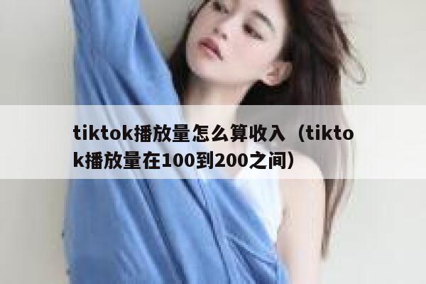 tiktok播放量怎么算收入（tiktok播放量在100到200之间） 第1张