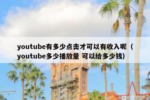 youtube有多少点击才可以有收入呢（youtube多少播放量 可以给多少钱） 第1张