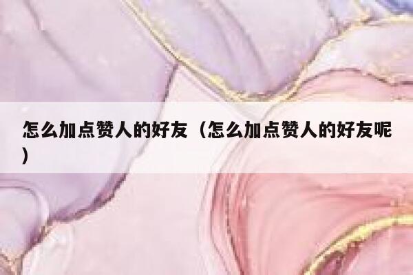 怎么加点赞人的好友（怎么加点赞人的好友呢） 第1张