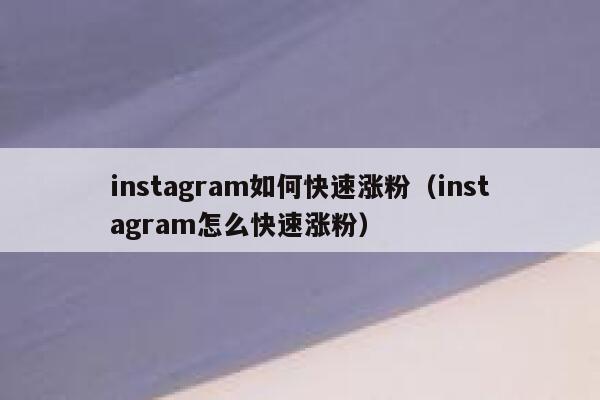 instagram如何快速涨粉（instagram怎么快速涨粉） 第1张