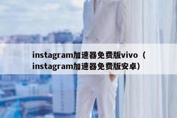 instagram加速器免费版vivo（instagram加速器免费版安卓） 第1张