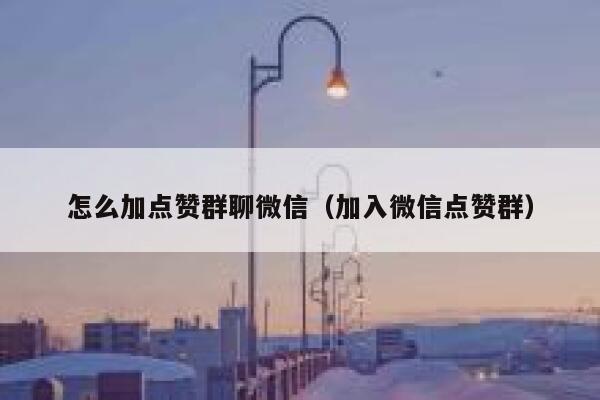 怎么加点赞群聊微信（加入微信点赞群） 第1张