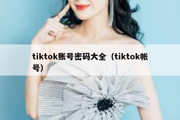 tiktok账号密码大全（tiktok帐号） 第1张