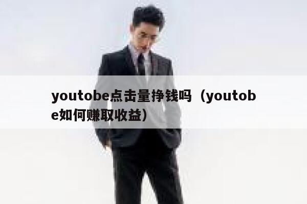 youtobe点击量挣钱吗（youtobe如何赚取收益） 第1张