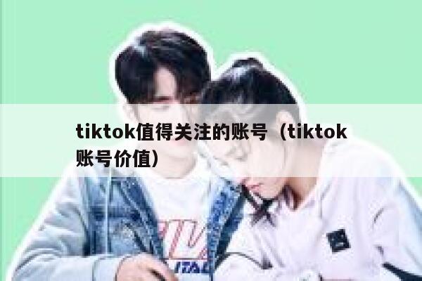 tiktok值得关注的账号（tiktok账号价值） 第1张