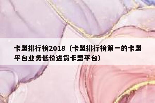 卡盟排行榜2018（卡盟排行榜第一的卡盟平台业务低价进货卡盟平台） 第1张