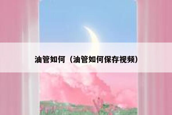 油管如何（油管如何保存视频） 第1张