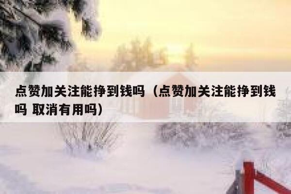点赞加关注能挣到钱吗（点赞加关注能挣到钱吗 取消有用吗） 第1张