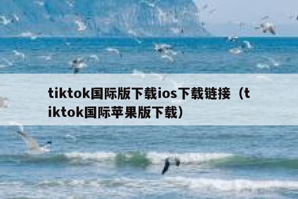 tiktok国际版下载ios下载链接（tiktok国际苹果版下载） 第1张