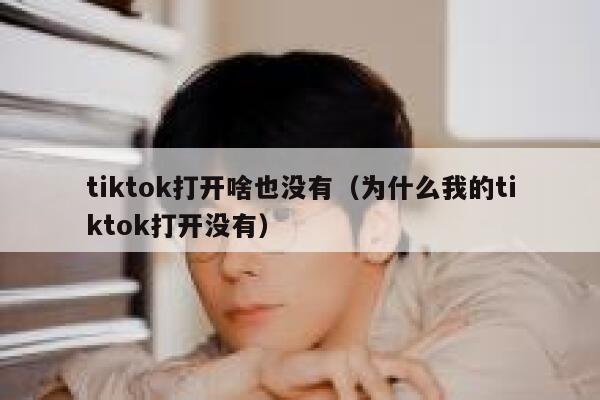 tiktok打开啥也没有（为什么我的tiktok打开没有） 第1张