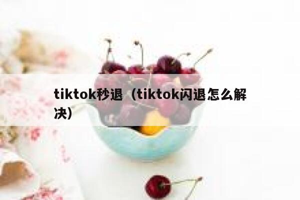 tiktok秒退（tiktok闪退怎么解决） 第1张