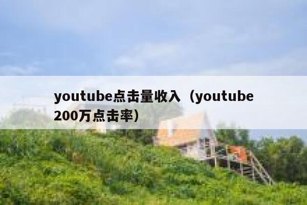 youtube点击量收入（youtube200万点击率） 第1张