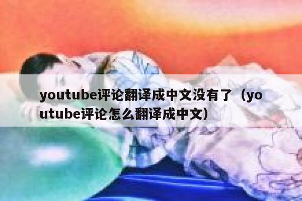 youtube评论翻译成中文没有了（youtube评论怎么翻译成中文） 第1张