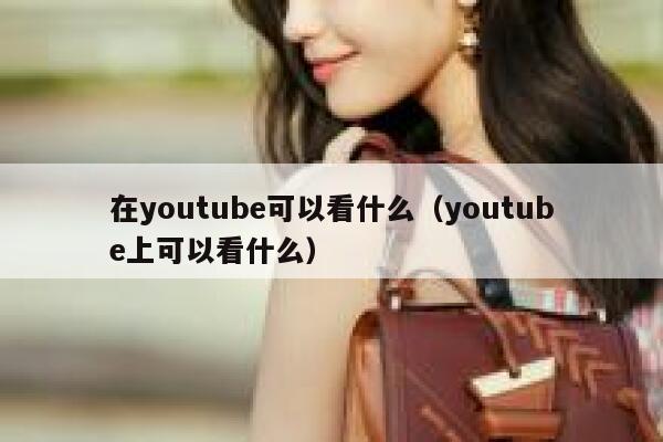 在youtube可以看什么（youtube上可以看什么） 第1张