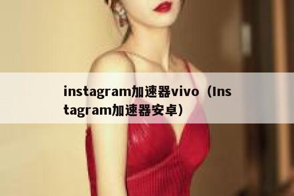 instagram加速器vivo（Instagram加速器安卓） 第1张
