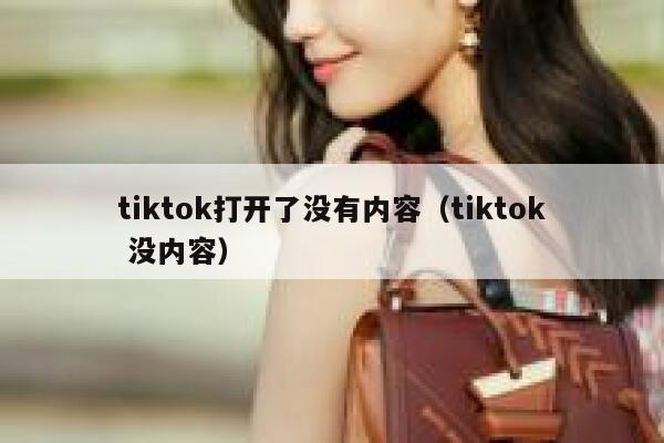 tiktok打开了没有内容（tiktok 没内容） 第1张