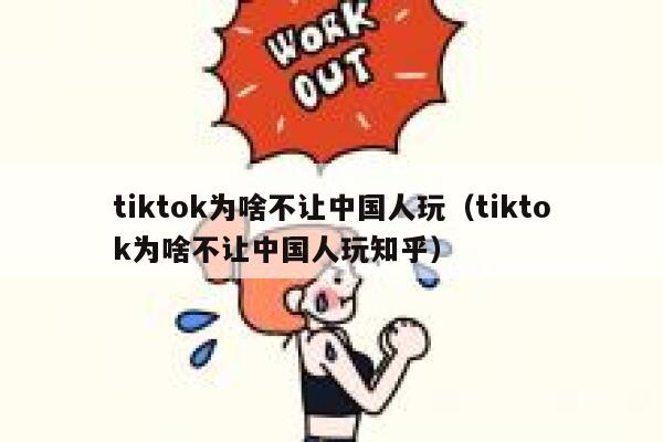 tiktok为啥不让中国人玩（tiktok为啥不让中国人玩知乎） 第1张
