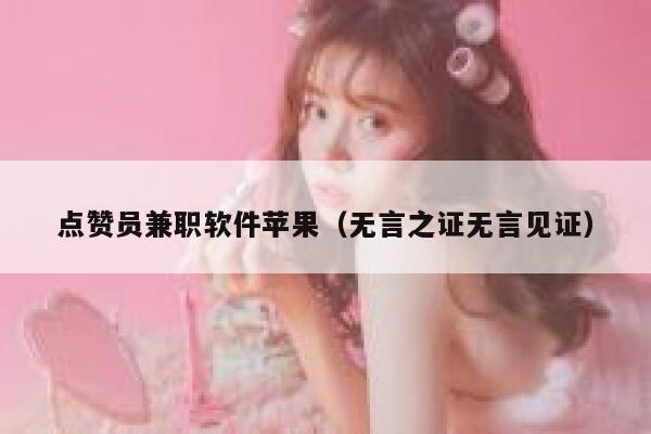 点赞员兼职软件苹果（无言之证无言见证） 第1张