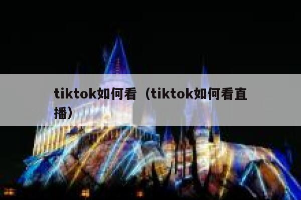 tiktok如何看（tiktok如何看直播） 第1张