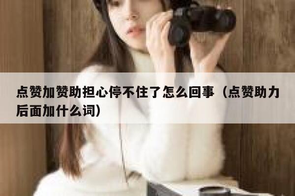点赞加赞助担心停不住了怎么回事（点赞助力后面加什么词） 第1张
