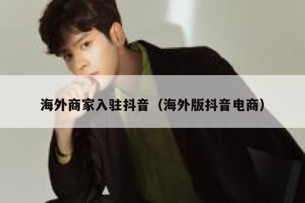 海外商家入驻抖音（海外版抖音电商） 第1张