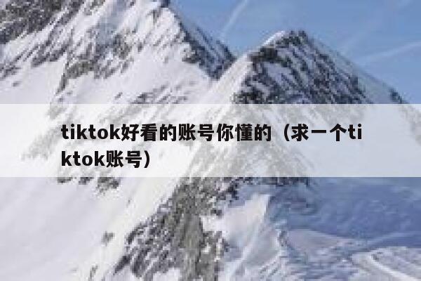 tiktok好看的账号你懂的（求一个tiktok账号） 第1张