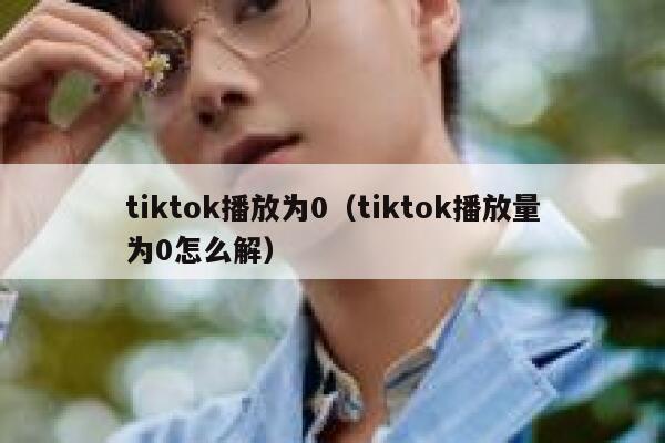 tiktok播放为0（tiktok播放量为0怎么解） 第1张