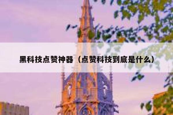 黑科技点赞神器（点赞科技到底是什么） 第1张