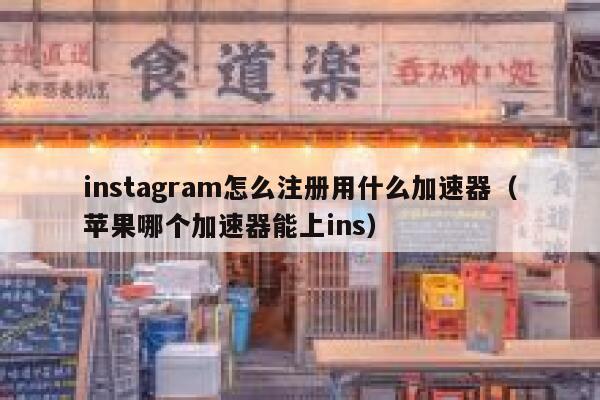 instagram怎么注册用什么加速器（苹果哪个加速器能上ins） 第1张